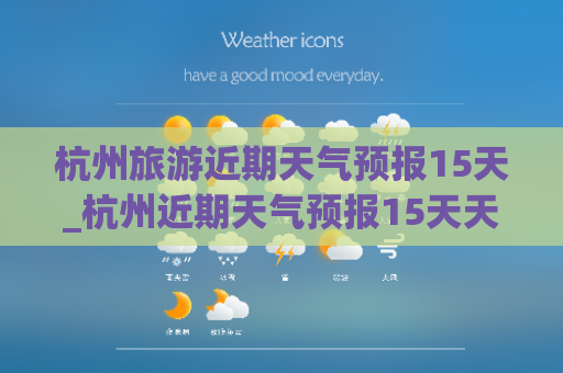 杭州旅游近期天气预报15天_杭州近期天气预报15天天气预报