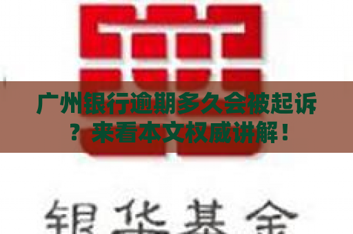 广州银行逾期多久会被起诉？来看本文权威讲解！