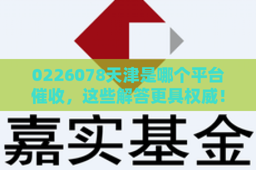 0226078天津是哪个平台催收，这些解答更具权威！