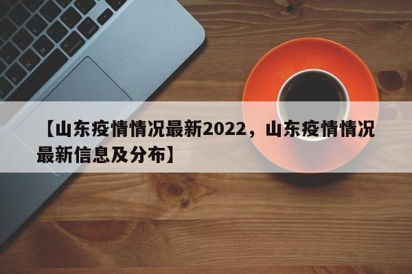 【山东疫情情况最新2022,山东疫情情况最新信息及分布】