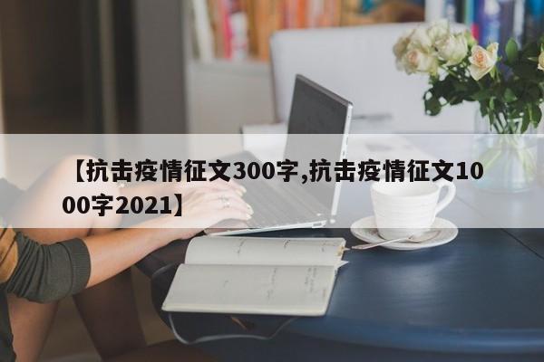 【抗击疫情征文300字,抗击疫情征文1000字2021】