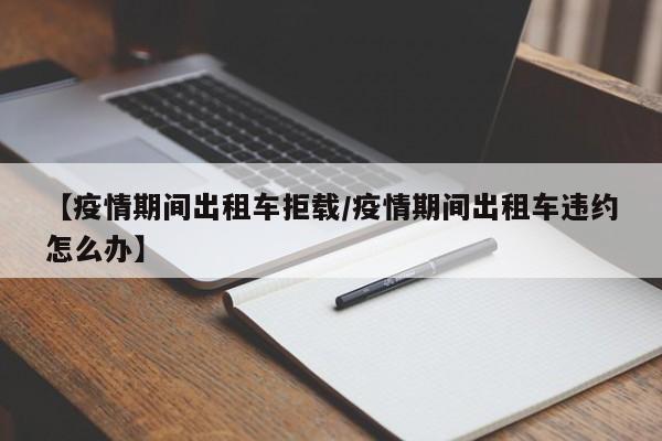 【疫情期间出租车拒载/疫情期间出租车违约怎么办】