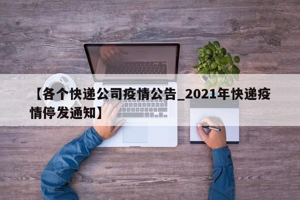 【各个快递公司疫情公告_2021年快递疫情停发通知】
