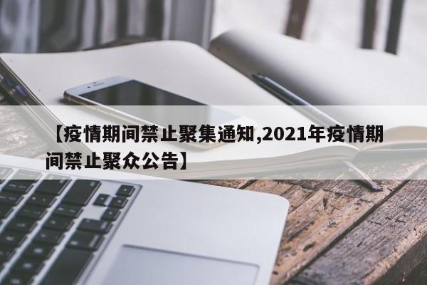 【疫情期间禁止聚集通知,2021年疫情期间禁止聚众公告】