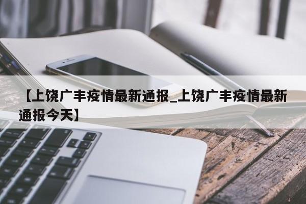 【上饶广丰疫情最新通报_上饶广丰疫情最新通报今天】