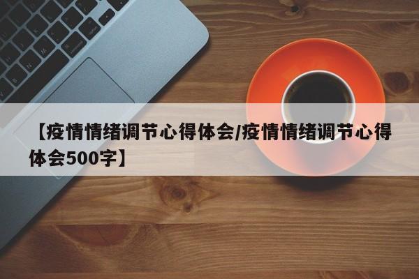 【疫情情绪调节心得体会/疫情情绪调节心得体会500字】