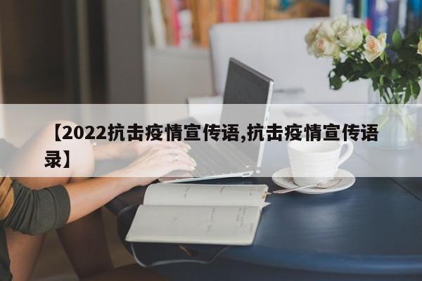 【2022抗击疫情宣传语,抗击疫情宣传语录】