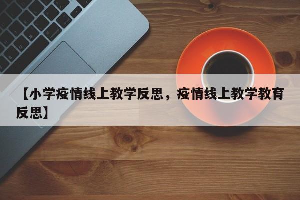 【小学疫情线上教学反思，疫情线上教学教育反思】