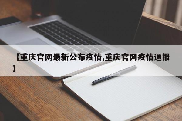 【重庆官网最新公布疫情,重庆官网疫情通报】