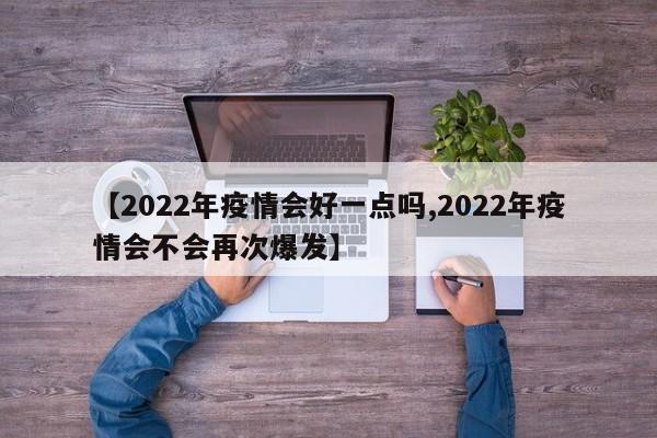 【2022年疫情会好一点吗,2022年疫情会不会再次爆发】