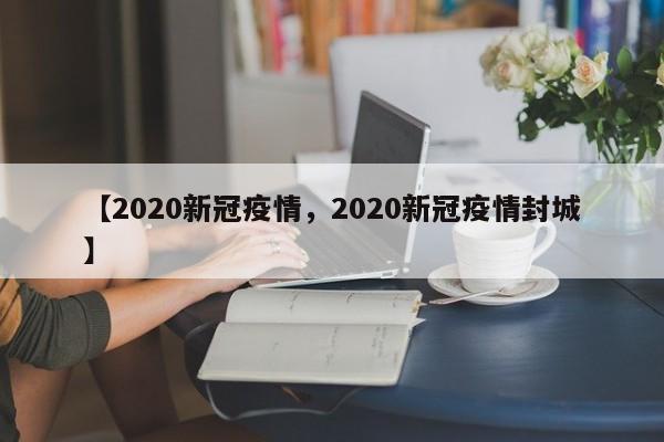 【2020新冠疫情，2020新冠疫情封城】