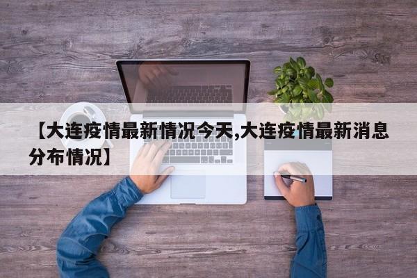 【大连疫情最新情况今天,大连疫情最新消息分布情况】