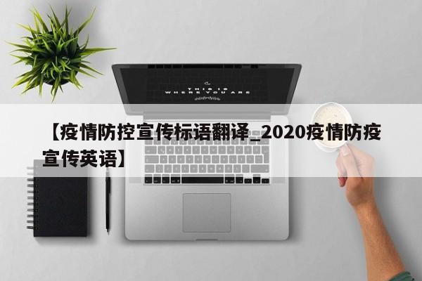 【疫情防控宣传标语翻译_2020疫情防疫宣传英语】