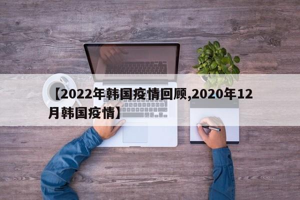 【2022年韩国疫情回顾,2020年12月韩国疫情】