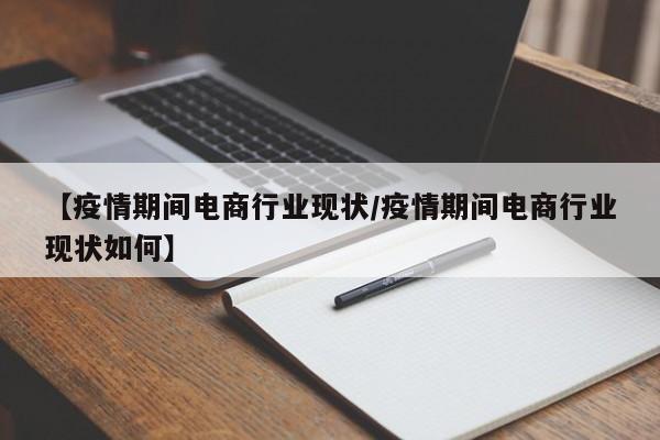 【疫情期间电商行业现状/疫情期间电商行业现状如何】