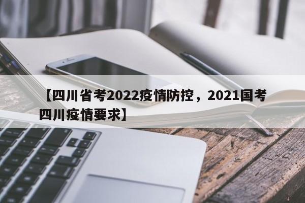 【四川省考2022疫情防控,2021国考四川疫情要求】
