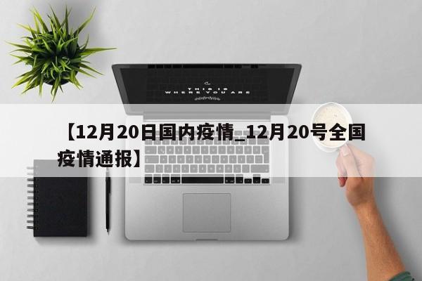 【12月20日国内疫情_12月20号全国疫情通报】