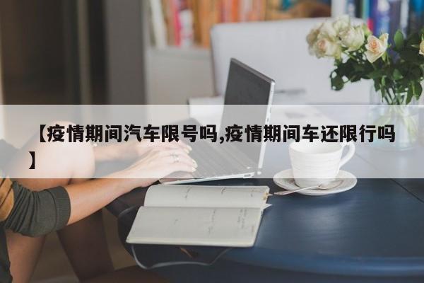 【疫情期间汽车限号吗,疫情期间车还限行吗】