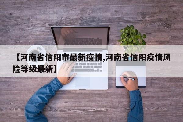 【河南省信阳市最新疫情,河南省信阳疫情风险等级最新】