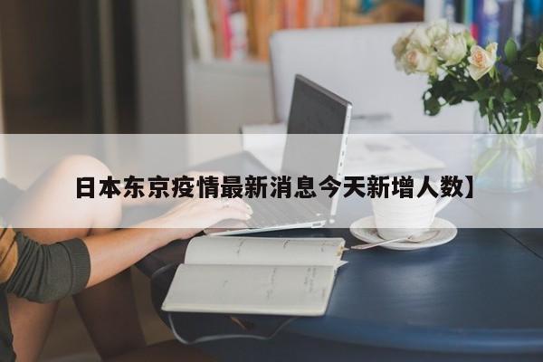 日本东京疫情最新消息今天新增人数】