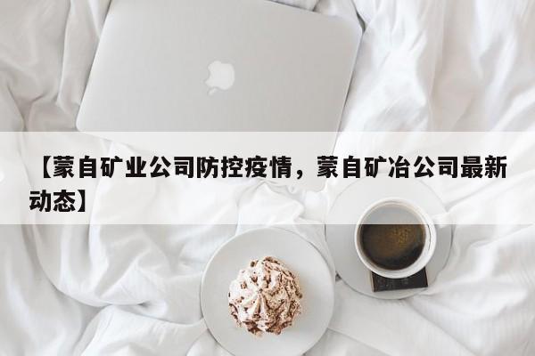 【蒙自矿业公司防控疫情,蒙自矿冶公司最新动态】