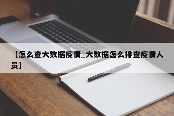 【怎么查大数据疫情_大数据怎么排查疫情人员】