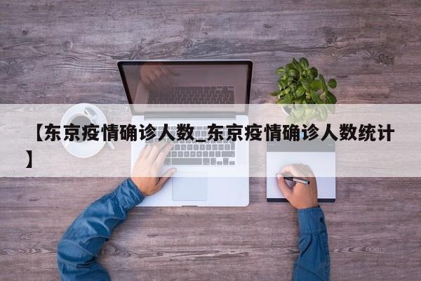 【东京疫情确诊人数_东京疫情确诊人数统计】
