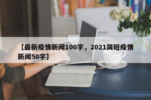 【最新疫情新闻100字,2021简短疫情新闻50字】