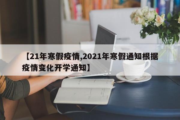 【21年寒假疫情,2021年寒假通知根据疫情变化开学通知】
