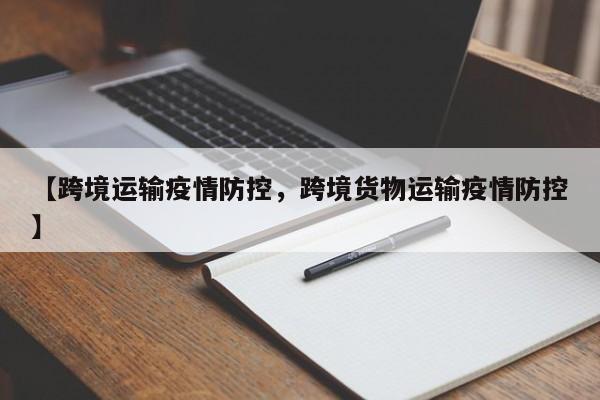 【跨境运输疫情防控,跨境货物运输疫情防控】