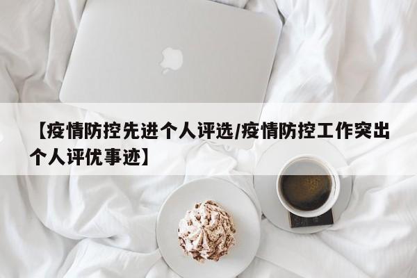 【疫情防控先进个人评选/疫情防控工作突出个人评优事迹】