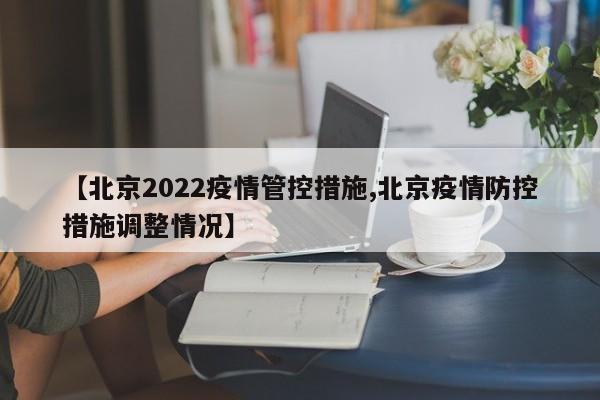 【北京2022疫情管控措施,北京疫情防控措施调整情况】