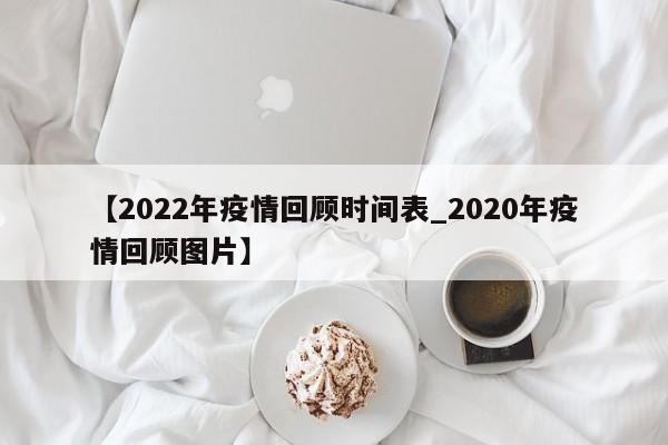 【2022年疫情回顾时间表_2020年疫情回顾图片】