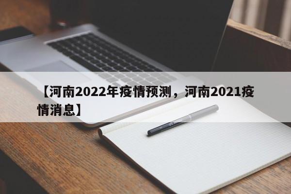 【河南2022年疫情预测,河南2021疫情消息】