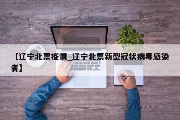 【辽宁北票疫情_辽宁北票新型冠状病毒感染者】