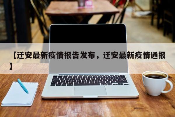 【迁安最新疫情报告发布,迁安最新疫情通报】