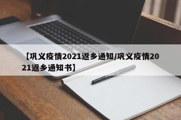 【巩义疫情2021返乡通知/巩义疫情2021返乡通知书】