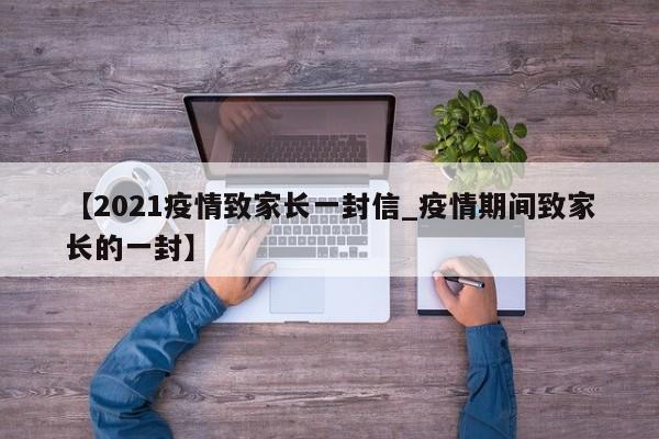 【2021疫情致家长一封信_疫情期间致家长的一封】