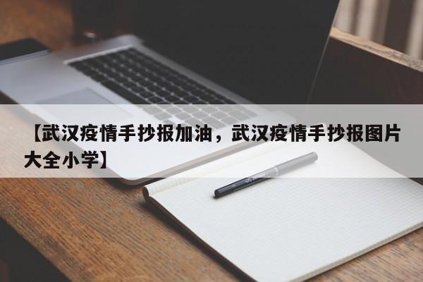 【武汉疫情手抄报加油,武汉疫情手抄报图片大全小学】