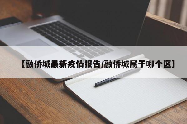 【融侨城最新疫情报告/融侨城属于哪个区】