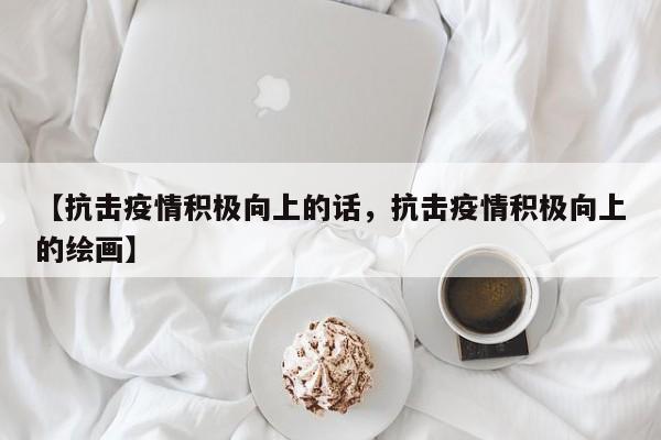 【抗击疫情积极向上的话,抗击疫情积极向上的绘画】