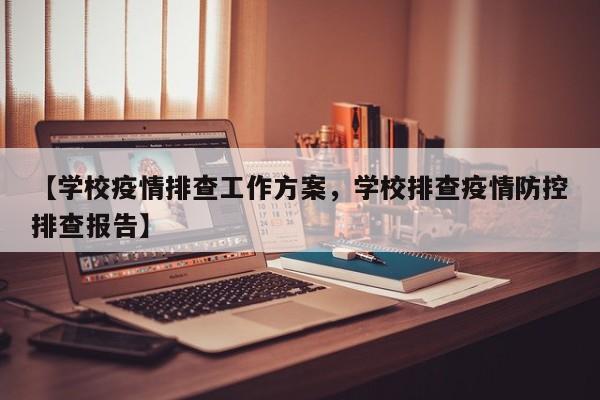 【学校疫情排查工作方案,学校排查疫情防控排查报告】