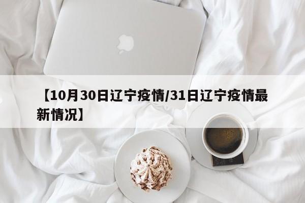 【10月30日辽宁疫情/31日辽宁疫情最新情况】