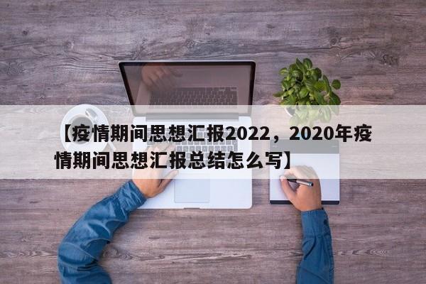 【疫情期间思想汇报2022,2020年疫情期间思想汇报总结怎么写】
