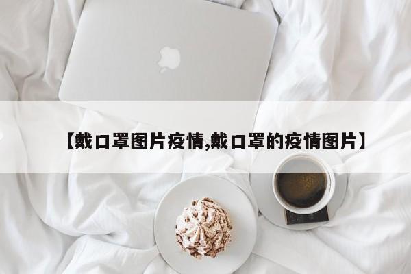 【戴口罩图片疫情,戴口罩的疫情图片】