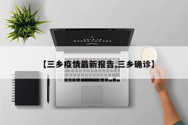 【三乡疫情最新报告,三乡确诊】