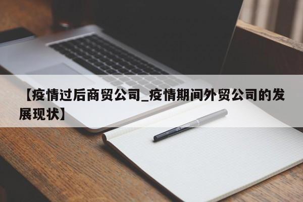 【疫情过后商贸公司_疫情期间外贸公司的发展现状】