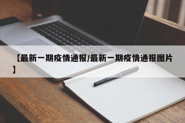 【最新一期疫情通报/最新一期疫情通报图片】