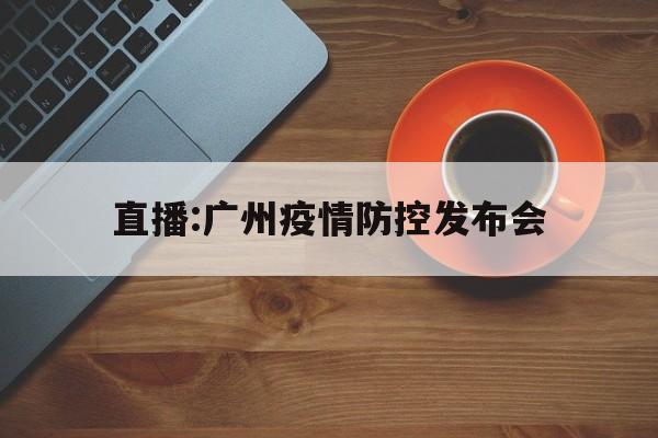 【直播:广州疫情防控发布会，广州市新冠肺炎疫情防控指挥部官网】【直播:广州疫情防控发布会,广州市新冠肺炎疫情防控指挥部官网】【直播:广州疫情防控发布会/广州市新冠肺炎疫情防控指挥部官网】【直播:广州疫情防控发布会_广州市新冠肺炎疫情防控指挥部官网】【直播:广州疫情防控发布会