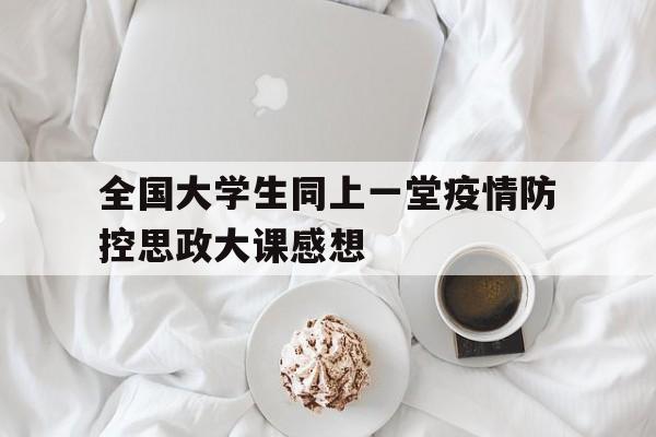 包含全国大学生同上一堂疫情防控思政大课感想的词条